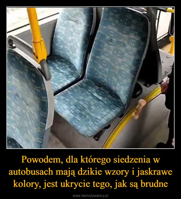 
    Powodem, dla którego siedzenia w autobusach mają dzikie wzory i jaskrawe kolory, jest ukrycie tego, jak są brudne