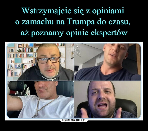 
    Wstrzymajcie się z opiniami 
o zamachu na Trumpa do czasu, 
aż poznamy opinie ekspertów