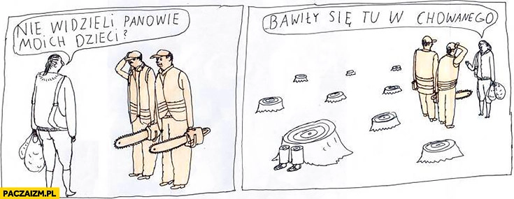 
    Nie widzieli panowie moich dzieci? Bawiły się tu w chowanego wycinka drzew Jan Koza