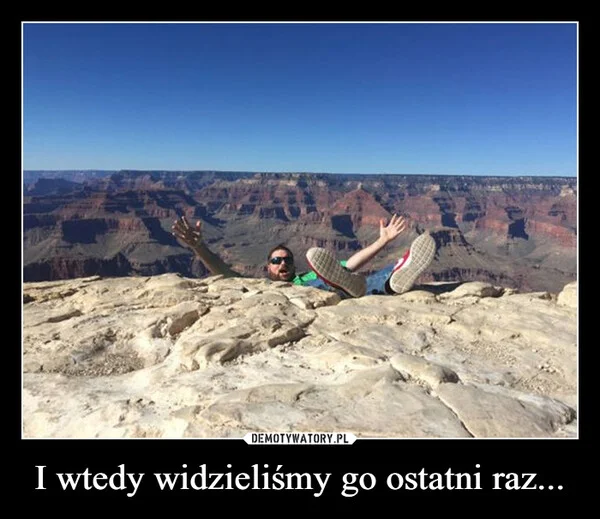 
    I wtedy widzieliśmy go ostatni raz...
