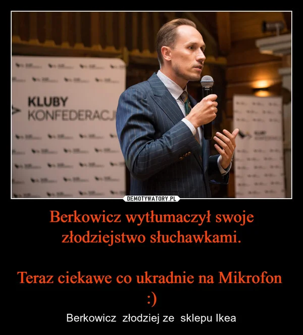 
    Berkowicz wytłumaczył swoje złodziejstwo słuchawkami. Teraz ciekawe co ukradnie na Mikrofon :)