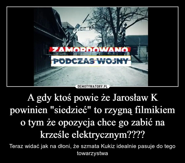 
    A gdy ktoś powie że Jarosław K powinien "siedzieć" to rzygną filmikiem o tym że opozycja chce go zabić na krześle elektrycznym????