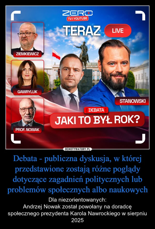 
    Debata - publiczna dyskusja, w której przedstawione zostają różne poglądy dotyczące zagadnień politycznych lub problemów społecznych albo naukowych