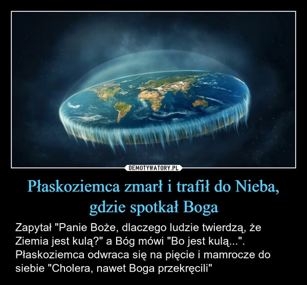 
    Płaskoziemca zmarł i trafił do Nieba, gdzie spotkał Boga