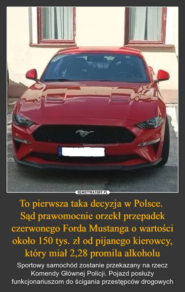 
    To pierwsza taka decyzja w Polsce. Sąd prawomocnie orzekł przepadek czerwonego Forda Mustanga o wartości około 150 tys. zł od pijanego kierowcy, który miał 2,28 promila alkoholu