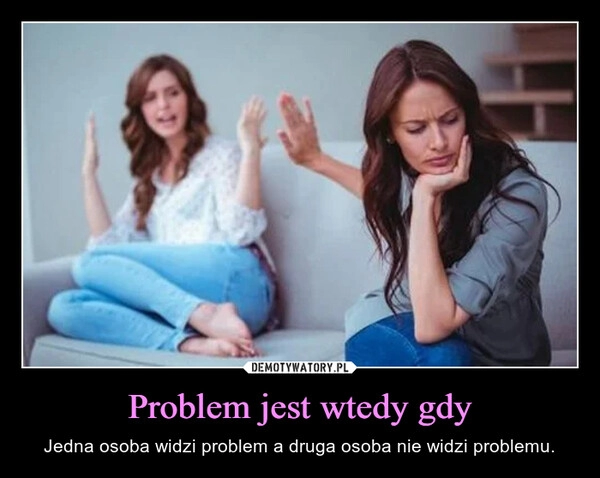 
    Problem jest wtedy gdy