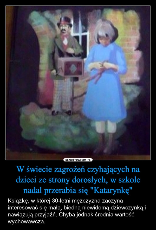 
    W świecie zagrożeń czyhających na dzieci ze strony dorosłych, w szkole nadal przerabia się "Katarynkę"