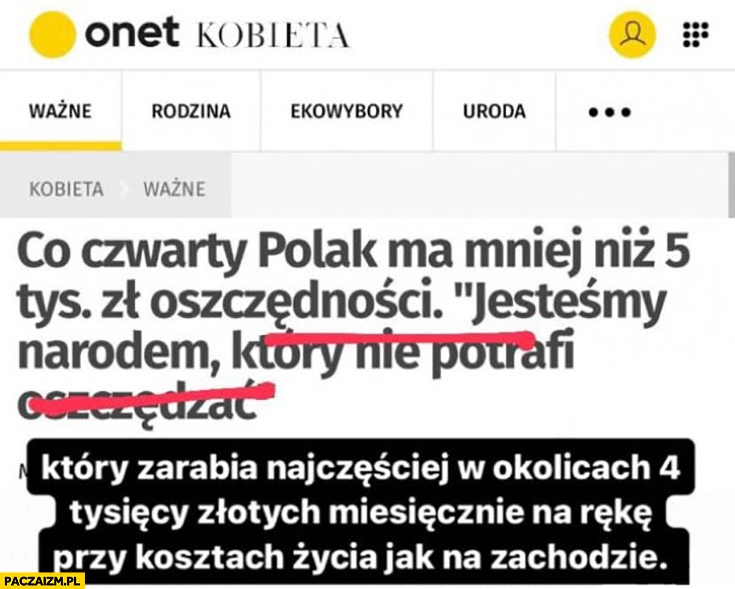 
    Onet: jestesmy narodem który nie potrafi oszczędzać, tak naprawdę który zarabia 4 tysiące miesięcznie przy kosztach życia jak na zachodzie