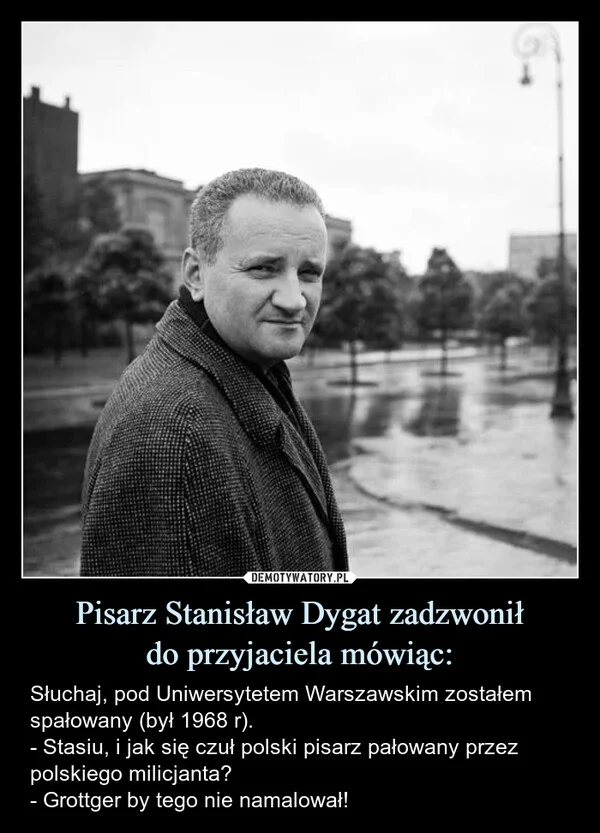 
    Pisarz Stanisław Dygat zadzwonił do przyjaciela mówiąc: