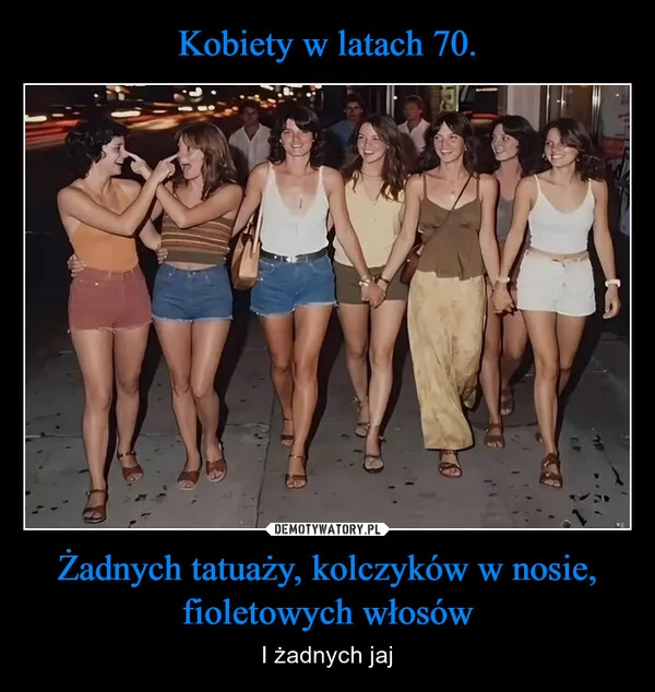 
    Kobiety w latach 70. Żadnych tatuaży, kolczyków w nosie, fioletowych włosów