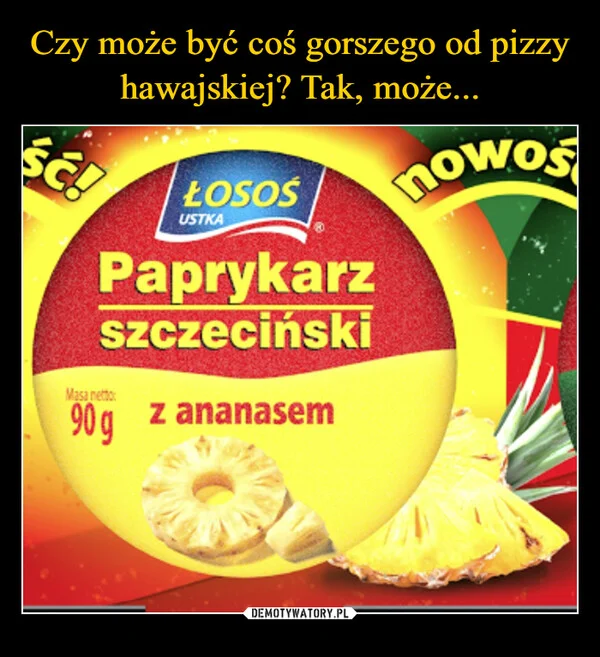 
    Czy może być coś gorszego od pizzy hawajskiej? Tak, może...