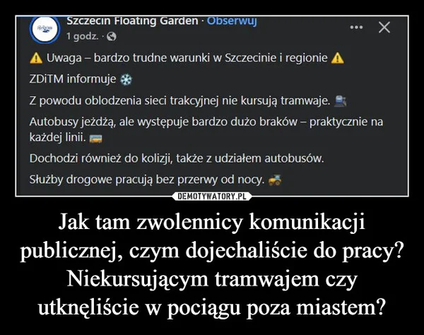 
    Jak tam zwolennicy komunikacji publicznej, czym dojechaliście do pracy? Niekursującym tramwajem czy utknęliście w pociągu poza miastem?