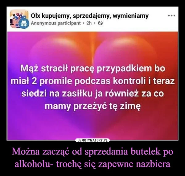 
    Można zacząć od sprzedania butelek po alkoholu- trochę się zapewne nazbiera