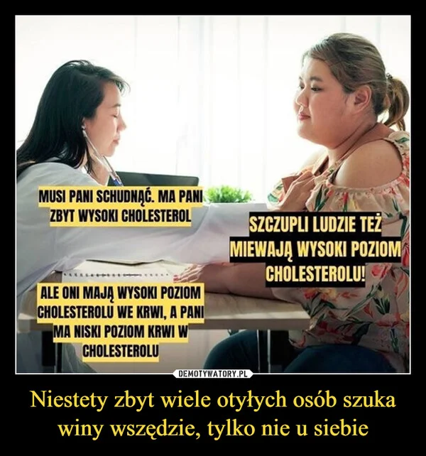 
    Niestety zbyt wiele otyłych osób szuka winy wszędzie, tylko nie u siebie