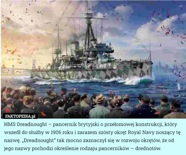 
    HMS Dreadnought – pancernik brytyjski o przełomowej konstrukcji, który wszedł