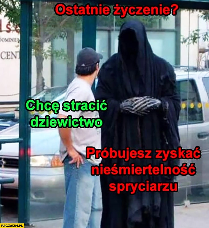 
    Śmierć pyta ostatnie życzenie chcę stracić dziewictwo, próbujesz zyskać nieśmiertelność spryciarzu