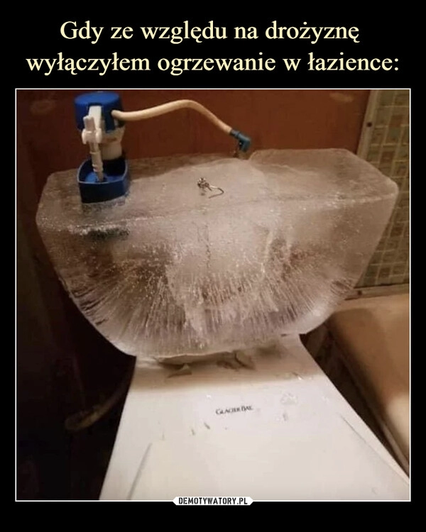 
    Gdy ze względu na drożyznę
wyłączyłem ogrzewanie w łazience: 