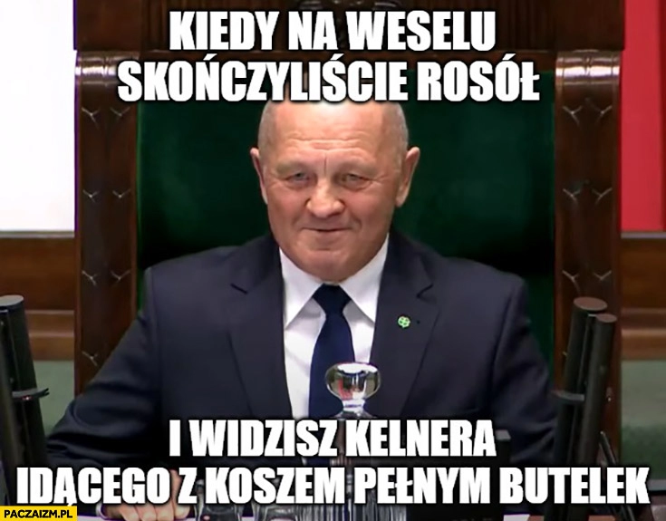 
    Sawicki kiedy na weselu skończyliście rosół i widzisz kelnera idącego z koszem pełnym butelek