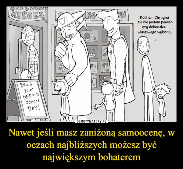 
    Nawet jeśli masz zaniżoną samoocenę, w oczach najbliższych możesz być największym bohaterem