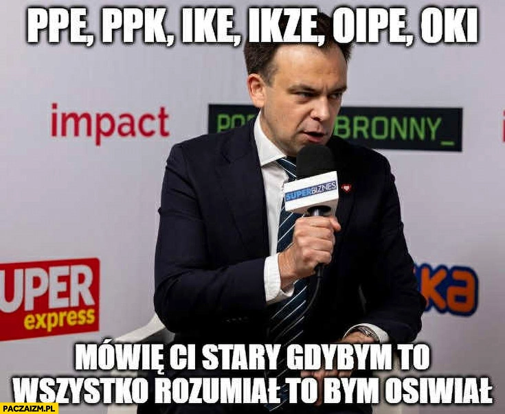 
    Domański PPE PPK IKE IKZE OIPE OKI mówię ci stary gdybym to wszystko rozumiał to bym osiwiał