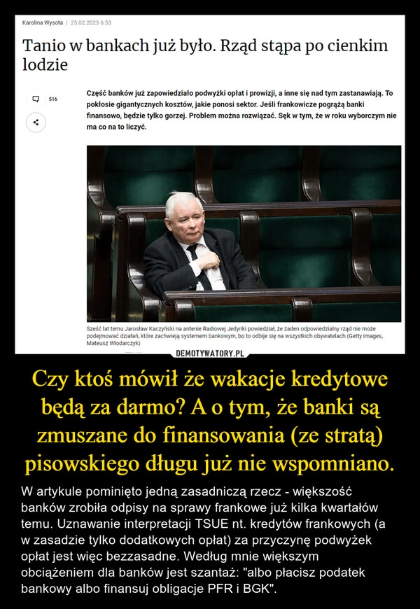 
    Czy ktoś mówił że wakacje kredytowe będą za darmo? A o tym, że banki są zmuszane do finansowania (ze stratą) pisowskiego długu już nie wspomniano.