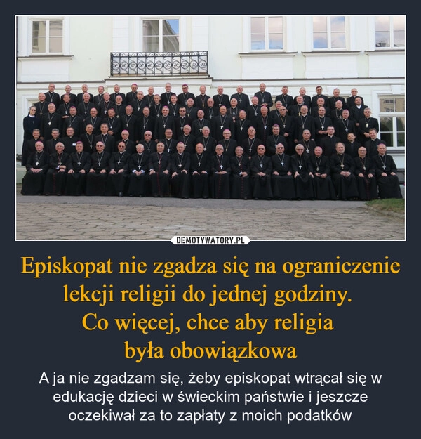 
    Episkopat nie zgadza się na ograniczenie lekcji religii do jednej godziny. 
Co więcej, chce aby religia 
była obowiązkowa