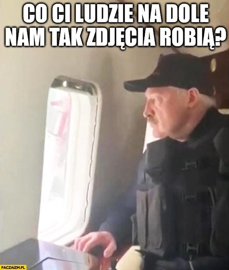 
    Łukaszenka w helikopterze co ci ludzie na dole nam tak zdjęcia robią?