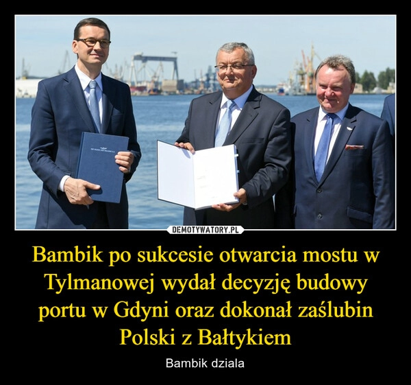 
    Bambik po sukcesie otwarcia mostu w Tylmanowej wydał decyzję budowy portu w Gdyni oraz dokonał zaślubin Polski z Bałtykiem