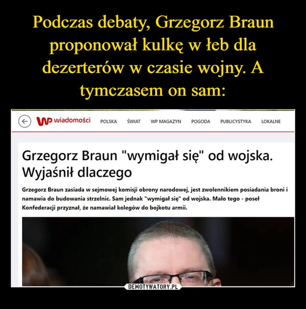
    Podczas debaty, Grzegorz Braun proponował kulkę w łeb dla dezerterów w czasie wojny. A tymczasem on sam: