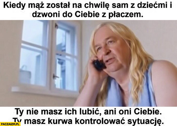 
    Kiedy mąż został sam z dziećmi i dzwoni z płaczem nie masz ich lubić ani oni ciebie masz kontrolować sytuację