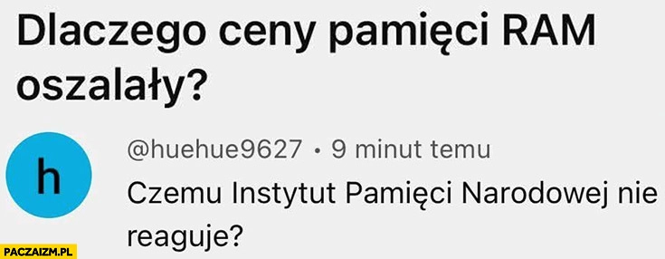 
    Dlaczego ceny RAM oszalały, czemu instytut pamieci narodowej nie reaguje?