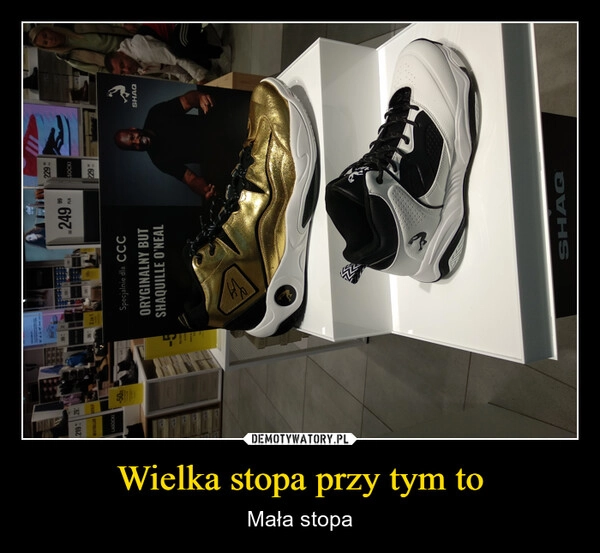 
    Wielka stopa przy tym to