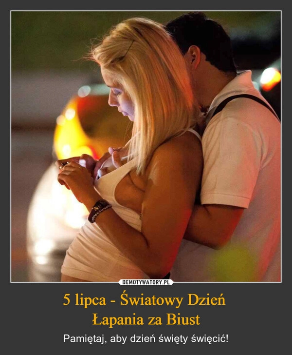 
    5 lipca - Światowy Dzień 
Łapania za Biust