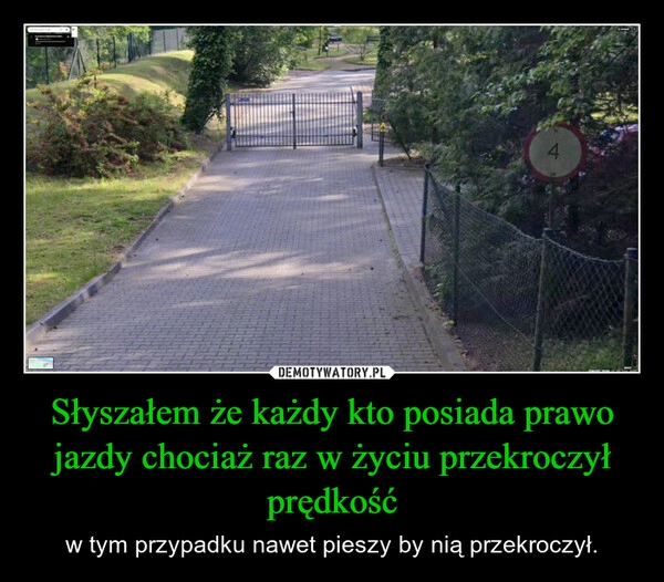 
    Słyszałem że każdy kto posiada prawo jazdy chociaż raz w życiu przekroczył prędkość