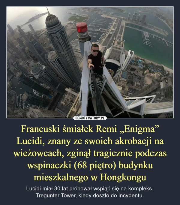 
    Francuski śmiałek Remi „Enigma” Lucidi, znany ze swoich akrobacji na wieżowcach, zginął tragicznie podczas wspinaczki (68 piętro) budynku mieszkalnego w Hongkongu