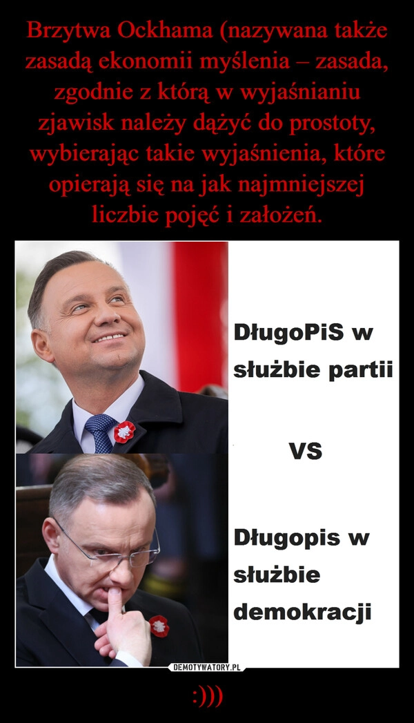 
    Brzytwa Ockhama (nazywana także zasadą ekonomii myślenia – zasada, zgodnie z którą w wyjaśnianiu zjawisk należy dążyć do prostoty, wybierając takie wyjaśnienia, które opierają się na jak najmniejszej liczbie pojęć i założeń. :)))