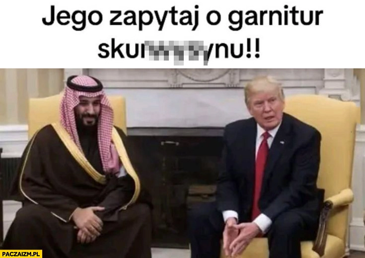 
    Trump arab jego zapytaj o garnitur sukinsynu