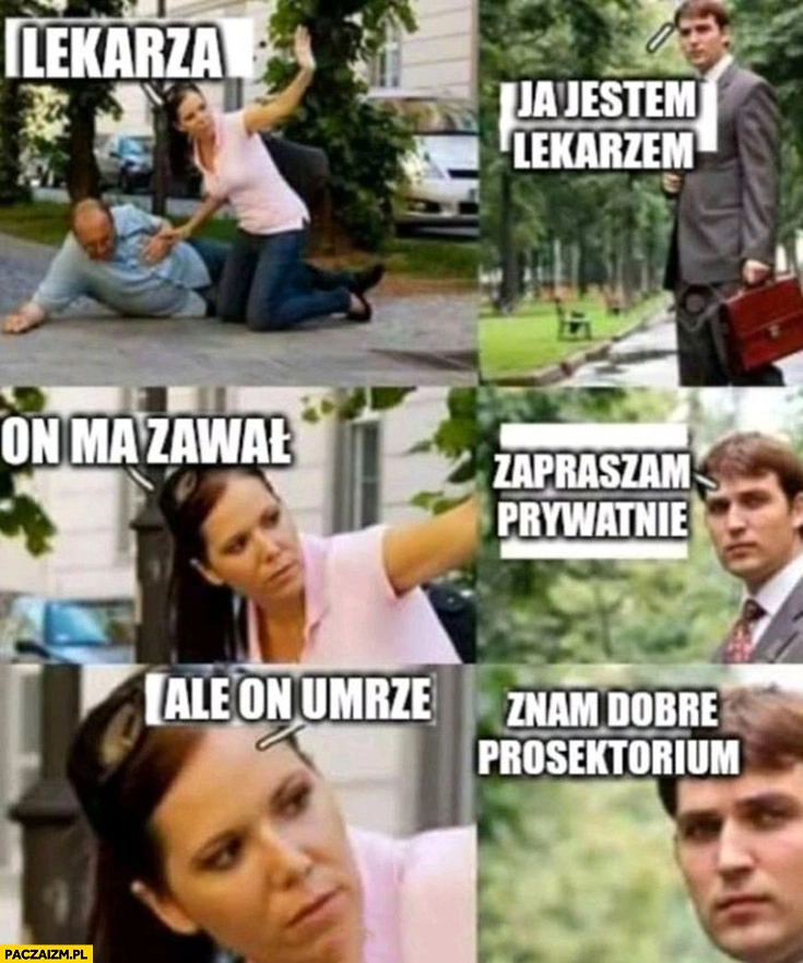 
    Lekarza, jestem lekarzem, on ma zawał, zapraszam prywatnie, ale on umrze, znam dobre prosektorium