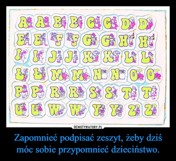 
    Zapomnieć podpisać zeszyt, żeby dziś móc sobie przypomnieć dzieciństwo.