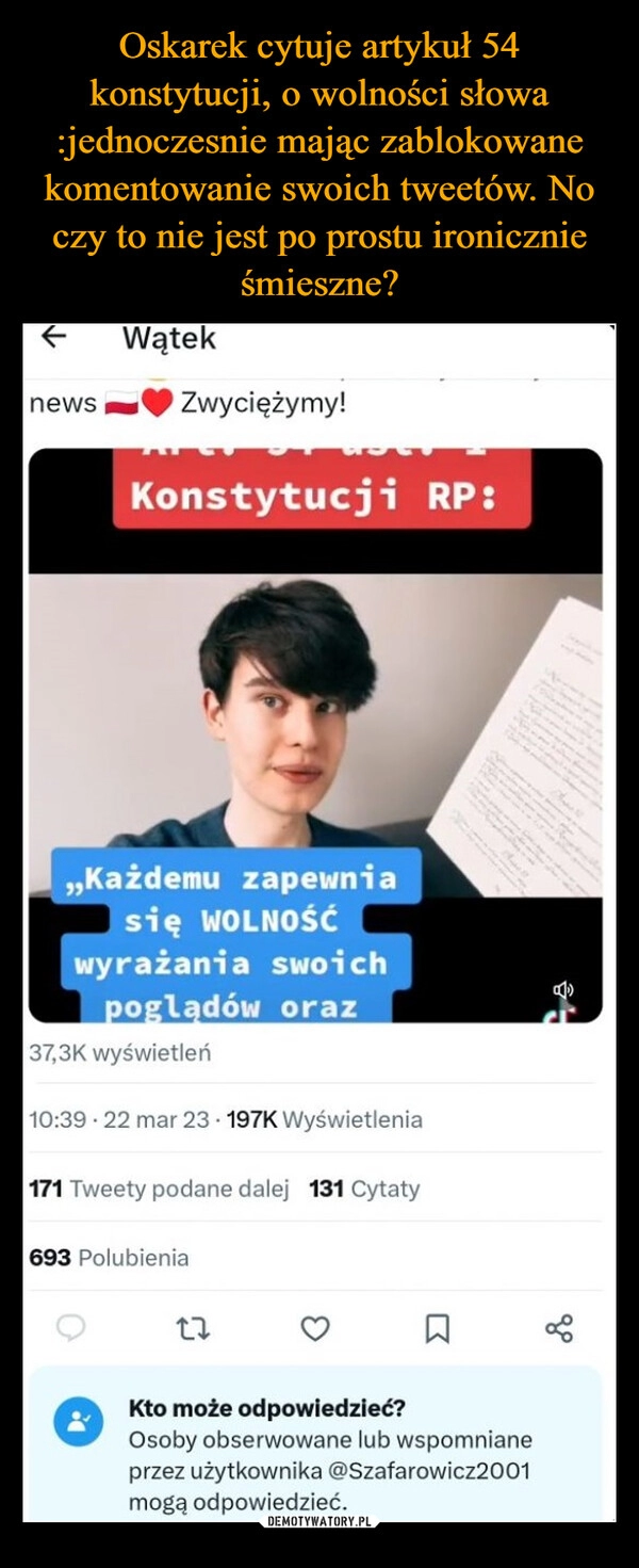 
    Oskarek cytuje artykuł 54 konstytucji, o wolności słowa :jednoczesnie mając zablokowane komentowanie swoich tweetów. No czy to nie jest po prostu ironicznie śmieszne?