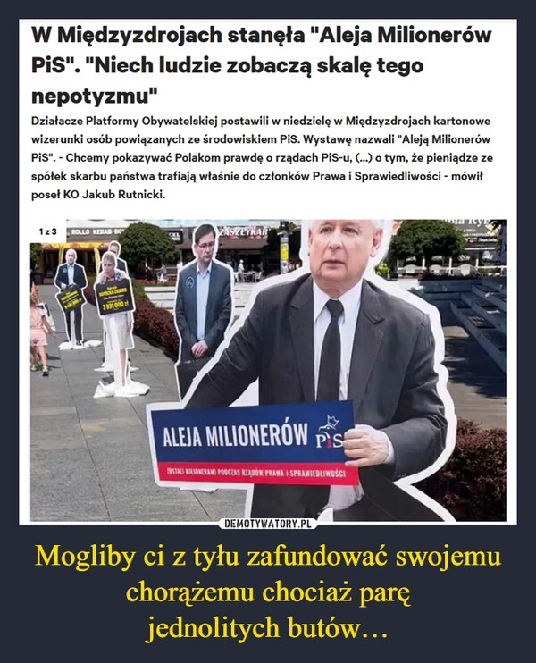 
    Mogliby ci z tyłu zafundować swojemu chorążemu chociaż parę
jednolitych butów…