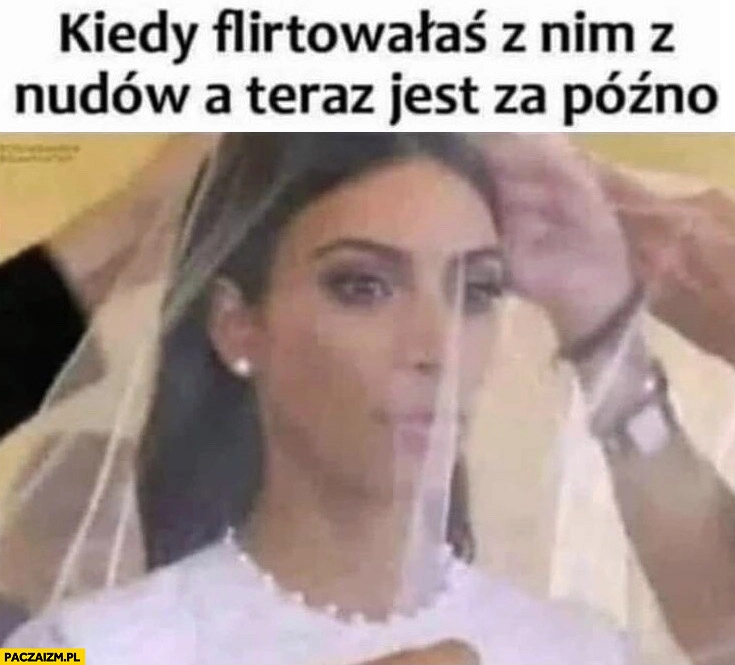 
    Kiedy flirtowałaś z nim z nudów a teraz jest za późno Kim Kardashian ślub