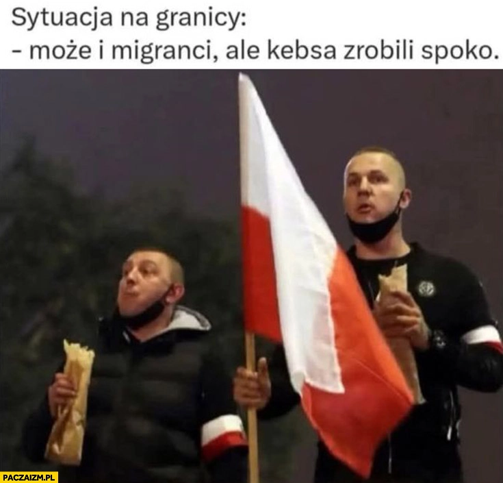 
    Sytuacja na granicy: może i migranci ale kebsa zrobili spoko