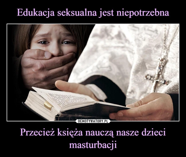 
    Edukacja seksualna jest niepotrzebna Przecież księża nauczą nasze dzieci masturbacji