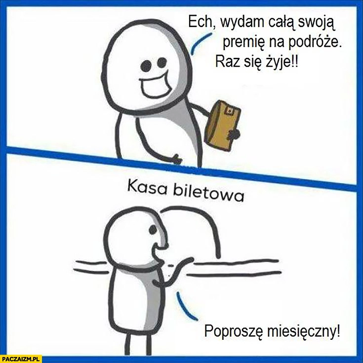 
    Wydam całą swoją premię na podróże raz się żyje poproszę miesięczny