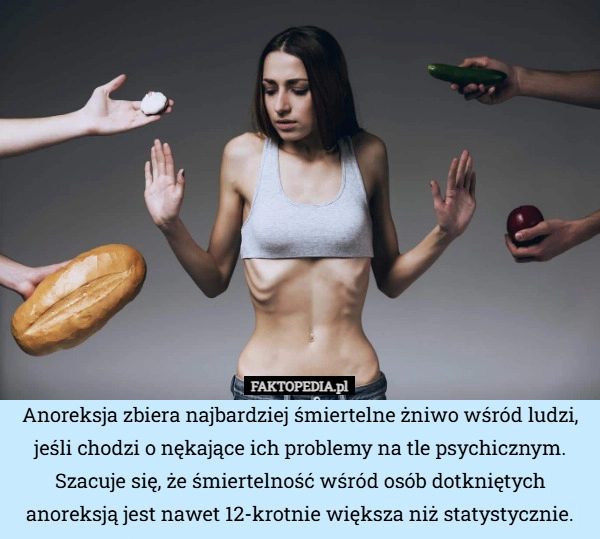 
    Anoreksja zbiera najbardziej śmiertelne żniwo wśród ludzi, jeśli chodzi