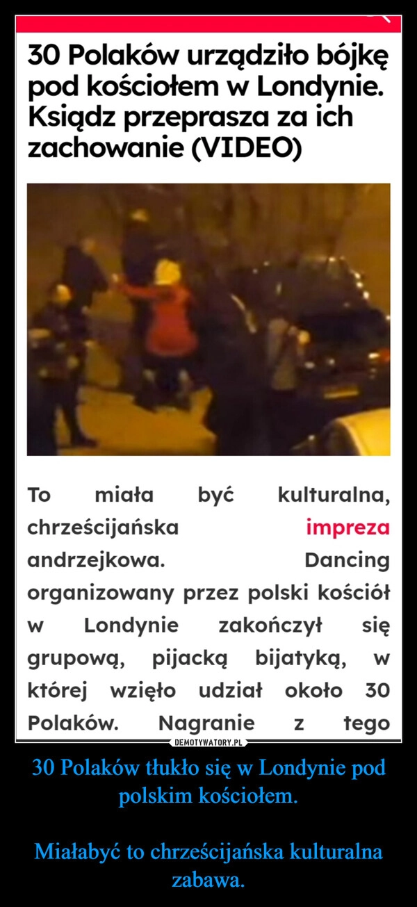 
    30 Polaków tłukło się w Londynie pod polskim kościołem.

Miałabyć to chrześcijańska kulturalna zabawa.