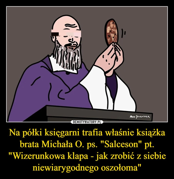 
    Na półki księgarni trafia właśnie książka brata Michała O. ps. "Salceson" pt. "Wizerunkowa klapa - jak zrobić z siebie niewiarygodnego oszołoma"