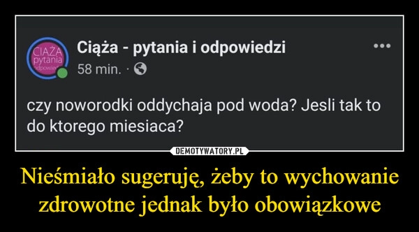 
    Nieśmiało sugeruję, żeby to wychowanie zdrowotne jednak było obowiązkowe