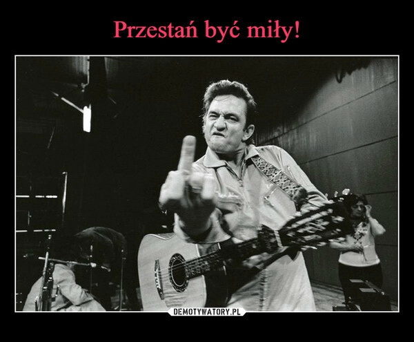 
    Przestań być miły! 